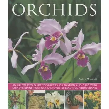 ORCHIDS An illustrated guide to varieties, cultivation, and care, with step-by-step instructions and over 150 stunning photographs, by Andrew Mikolajski